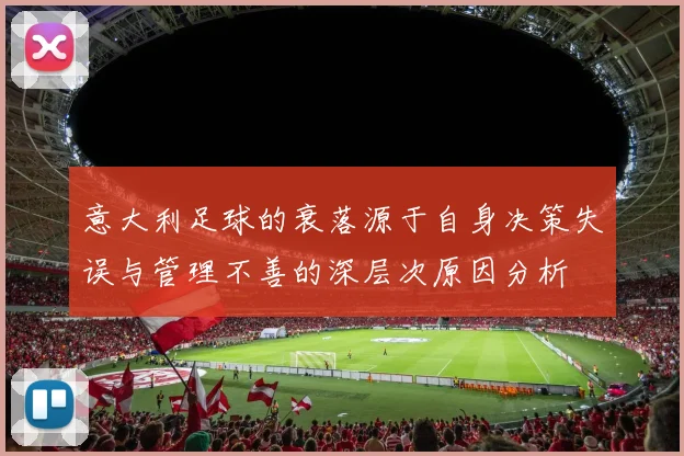 意大利足球的衰落源于自身决策失误与管理不善的深层次原因分析
