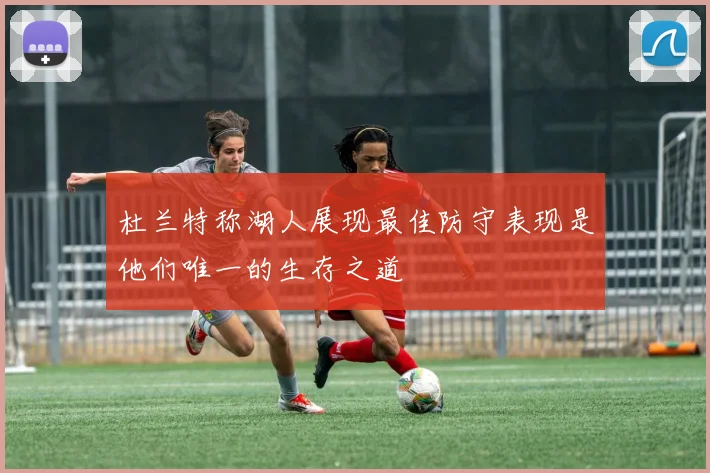 杜兰特称湖人展现最佳防守表现是他们唯一的生存之道