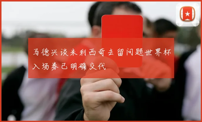 马德兴谈米利西奇去留问题世界杯入场券已明确交代