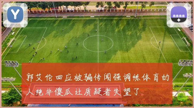 郭艾伦回应被骗传闻强调练体育的人绝非傻瓜让质疑者失望了