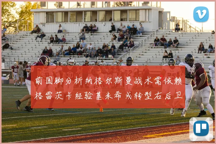 前国脚分析纳格尔斯曼战术需依赖格雷茨卡经验基米希或转型右后卫