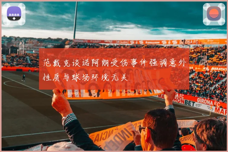 范戴克谈诺阿朗受伤事件强调意外性质与球场环境无关