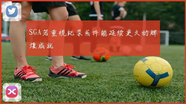 SGA若重视纪录或许能延续更久的辉煌成就